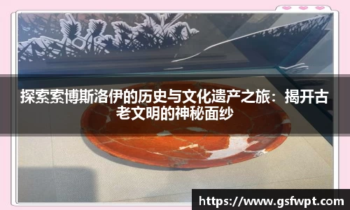 探索索博斯洛伊的历史与文化遗产之旅：揭开古老文明的神秘面纱