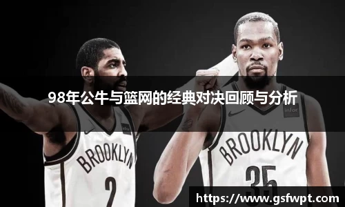 98年公牛与篮网的经典对决回顾与分析