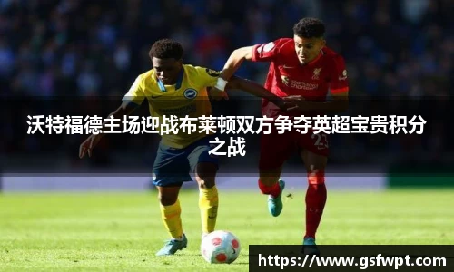 沃特福德主场迎战布莱顿双方争夺英超宝贵积分之战