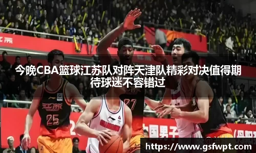 今晚CBA篮球江苏队对阵天津队精彩对决值得期待球迷不容错过