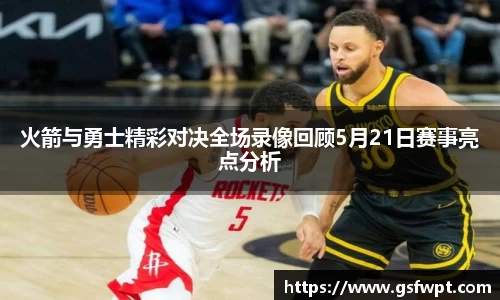 火箭与勇士精彩对决全场录像回顾5月21日赛事亮点分析