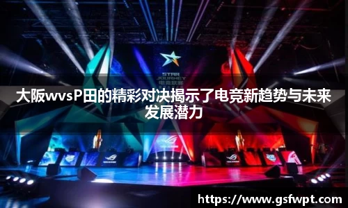 大阪wvsP田的精彩对决揭示了电竞新趋势与未来发展潜力