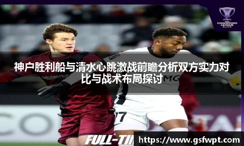 神户胜利船与清水心跳激战前瞻分析双方实力对比与战术布局探讨