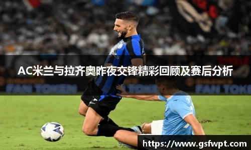 AC米兰与拉齐奥昨夜交锋精彩回顾及赛后分析