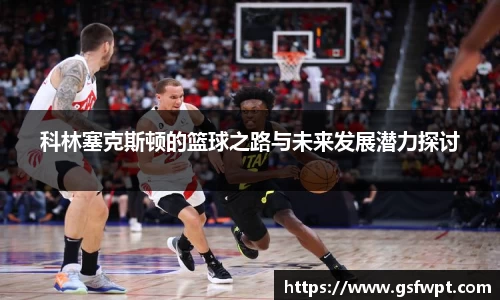 科林塞克斯顿的篮球之路与未来发展潜力探讨