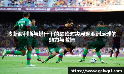 波斯波利斯与塔什干的巅峰对决展现亚洲足球的魅力与激情