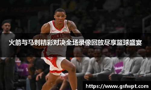火箭与马刺精彩对决全场录像回放尽享篮球盛宴