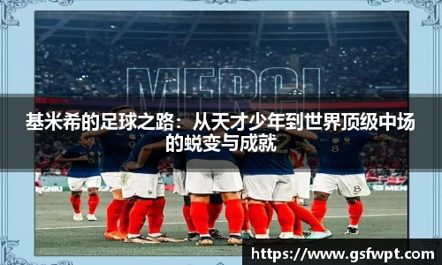 基米希的足球之路：从天才少年到世界顶级中场的蜕变与成就