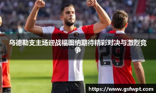 乌德勒支主场迎战福图纳期待精彩对决与激烈竞争