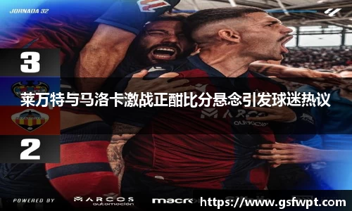 莱万特与马洛卡激战正酣比分悬念引发球迷热议