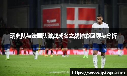 瑞典队与法国队激战成名之战精彩回顾与分析