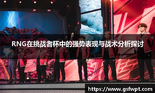 RNG在挑战者杯中的强势表现与战术分析探讨
