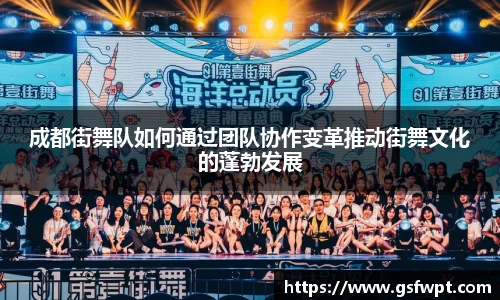 成都街舞队如何通过团队协作变革推动街舞文化的蓬勃发展